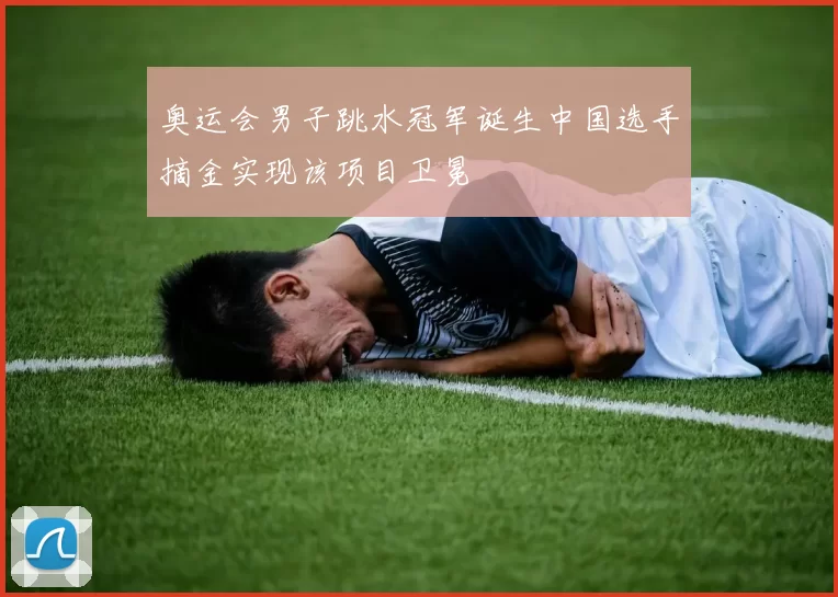 奥运会男子跳水冠军诞生中国选手摘金实现该项目卫冕