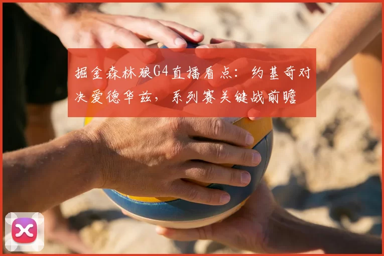 掘金森林狼G4直播看点：约基奇对决爱德华兹，系列赛关键战前瞻