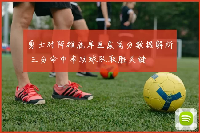 勇士对阵雄鹿库里轰高分数据解析 三分命中率助球队取胜关键