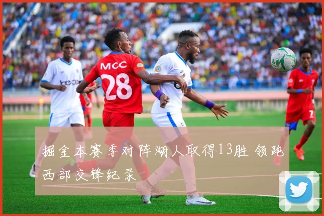 掘金本赛季对阵湖人取得13胜 领跑西部交锋纪录