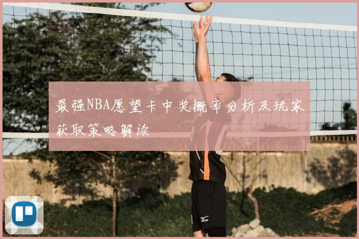 最强NBA愿望卡中奖概率分析及玩家获取策略解读