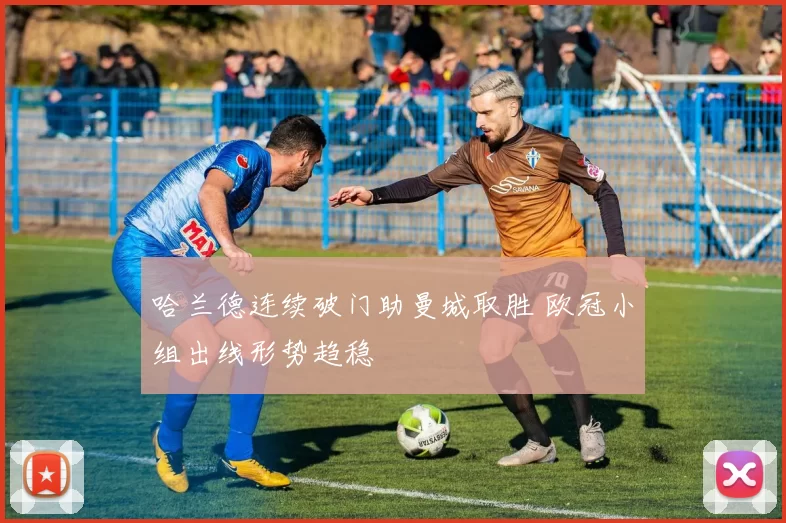 哈兰德连续破门助曼城取胜 欧冠小组出线形势趋稳