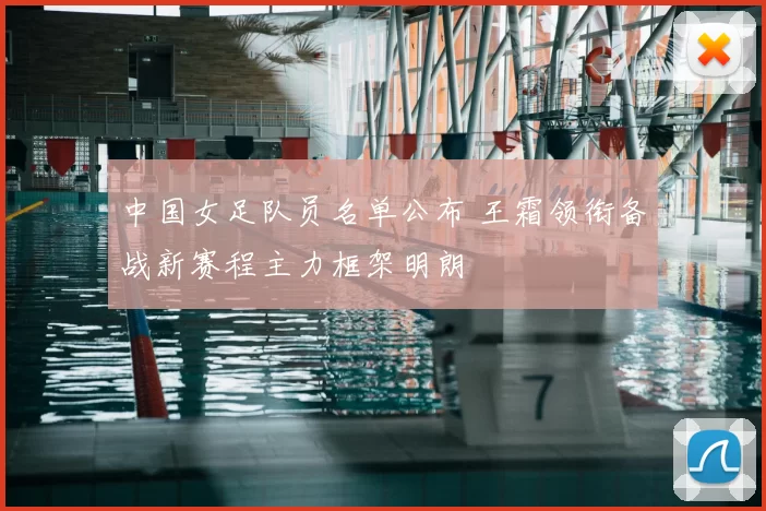 中国女足队员名单公布 王霜领衔备战新赛程主力框架明朗