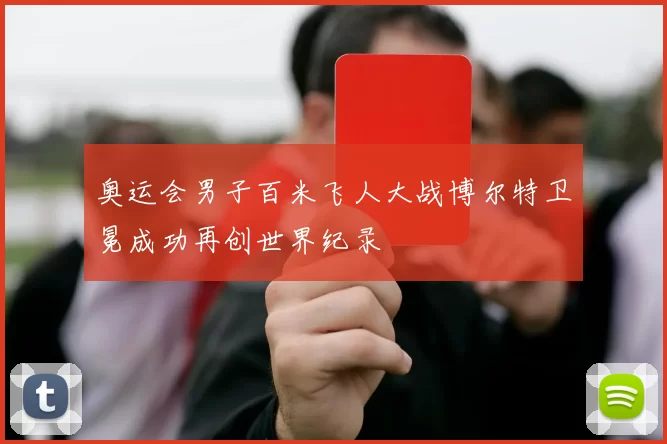 奥运会男子百米飞人大战博尔特卫冕成功再创世界纪录