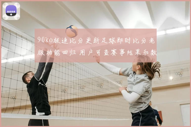 90ko极速比分更新足球即时比分老版功能回归 用户可查赛事结果和数据统计