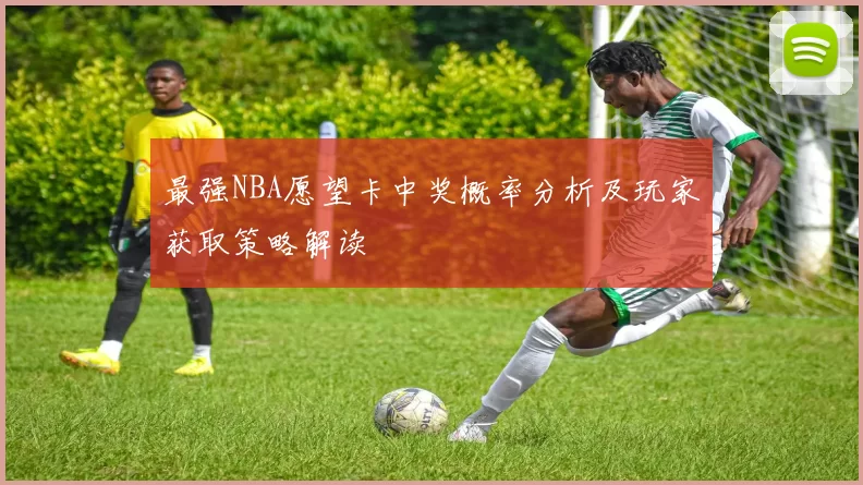 最强NBA愿望卡中奖概率分析及玩家获取策略解读