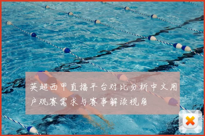 英超西甲直播平台对比分析中文用户观赛需求与赛事解读视角
