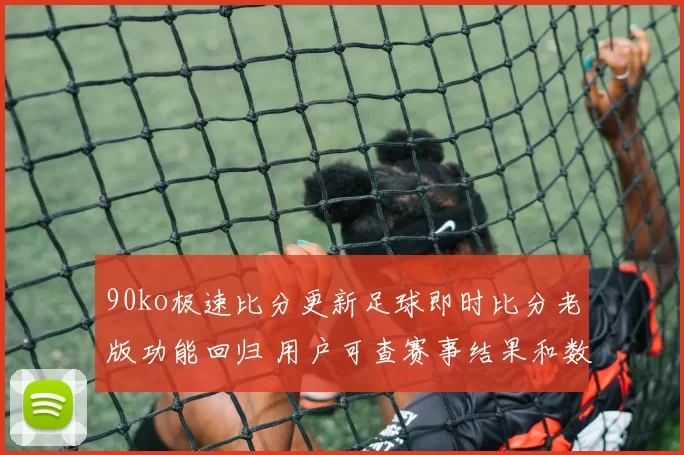 90ko极速比分更新足球即时比分老版功能回归 用户可查赛事结果和数据统计
