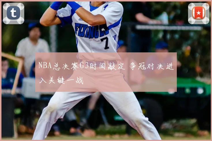 NBA总决赛G3时间敲定 争冠对决进入关键一战