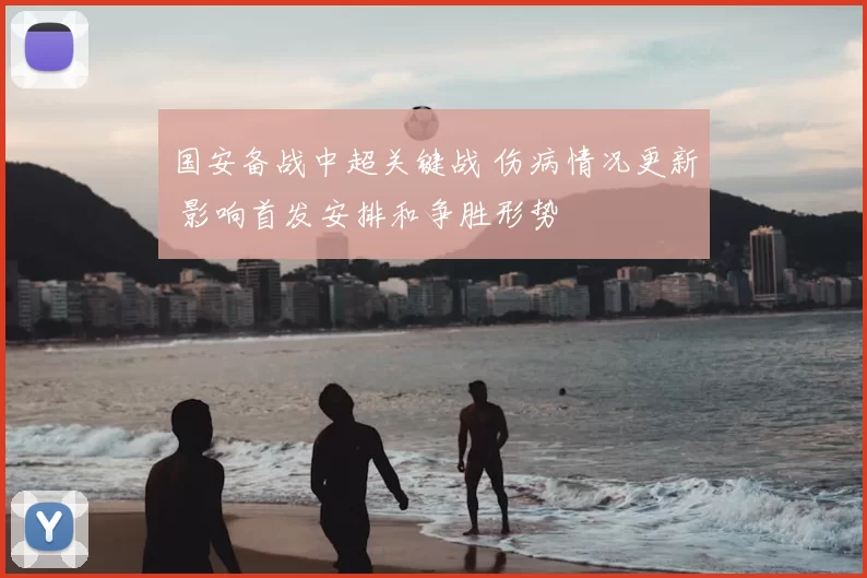 国安备战中超关键战 伤病情况更新 影响首发安排和争胜形势