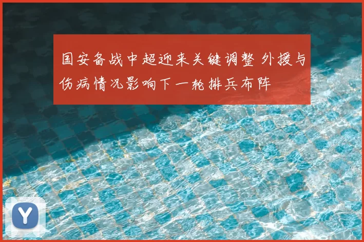 国安备战中超迎来关键调整 外援与伤病情况影响下一轮排兵布阵