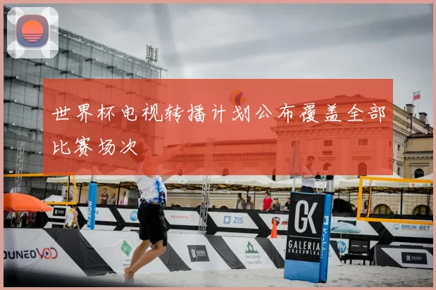 世界杯电视转播计划公布覆盖全部比赛场次