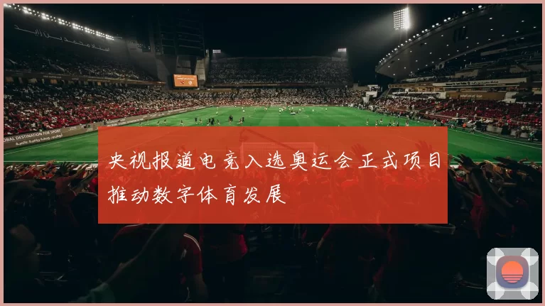 央视报道电竞入选奥运会正式项目推动数字体育发展