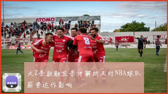 大Z条款触发条件解析及对NBA球队薪资运作影响
