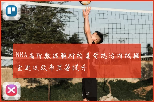 NBA高阶数据解析约基奇统治内线掘金进攻效率显著提升