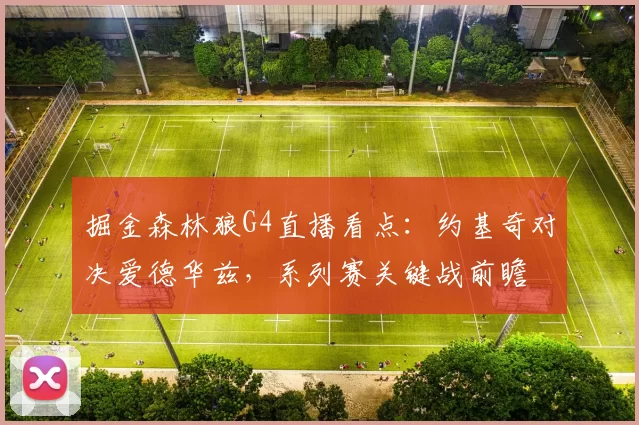 掘金森林狼G4直播看点：约基奇对决爱德华兹，系列赛关键战前瞻