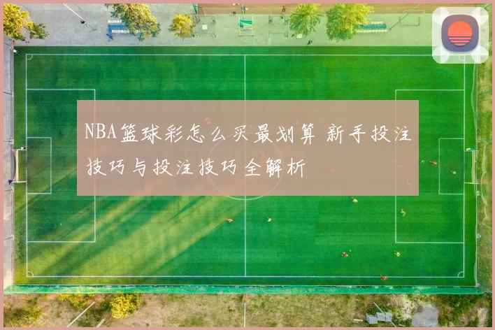 NBA篮球彩怎么买最划算 新手投注技巧与投注技巧全解析