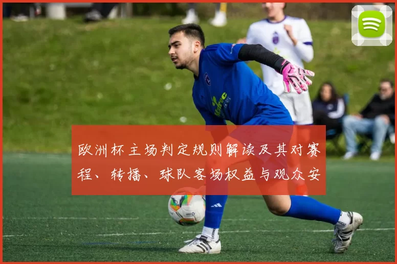 欧洲杯主场判定规则解读及其对赛程、转播、球队客场权益与观众安排影响
