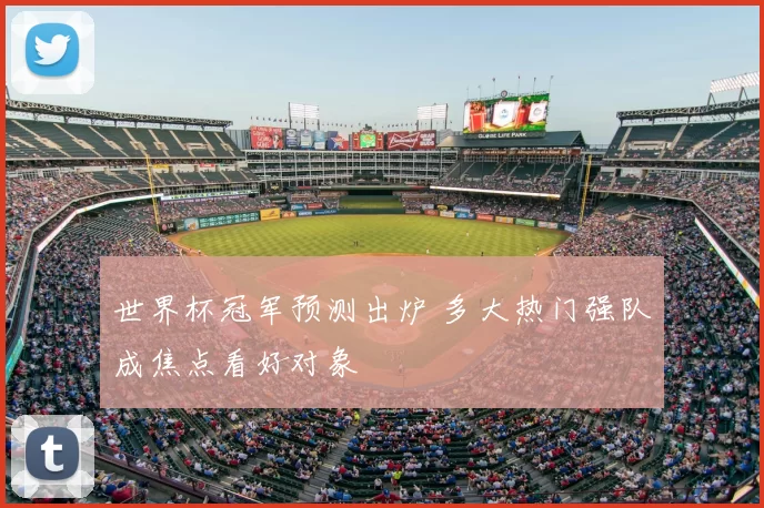 世界杯冠军预测出炉 多大热门强队成焦点看好对象