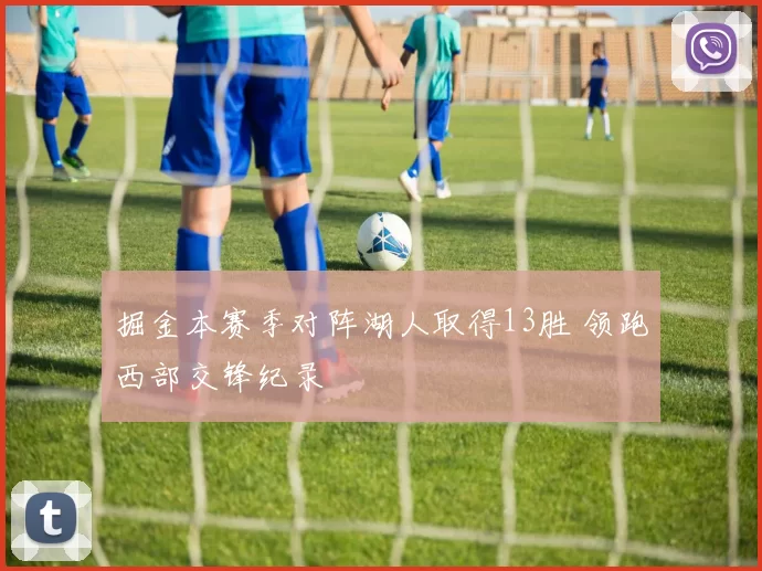 掘金本赛季对阵湖人取得13胜 领跑西部交锋纪录