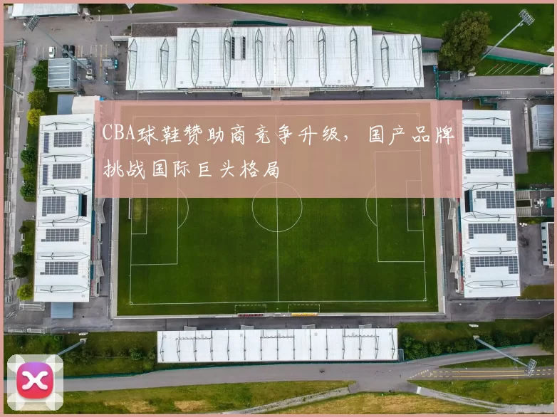 CBA球鞋赞助商竞争升级，国产品牌挑战国际巨头格局