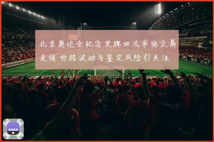 北京奥运会纪念奖牌回流市场交易走俏 价格波动与鉴定风险引关注
