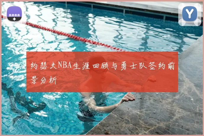 约瑟夫NBA生涯回顾与勇士队签约前景分析