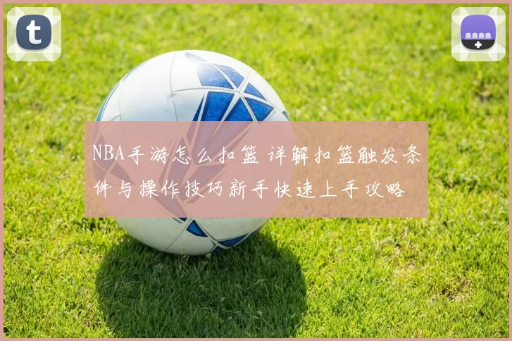 NBA手游怎么扣篮 详解扣篮触发条件与操作技巧新手快速上手攻略