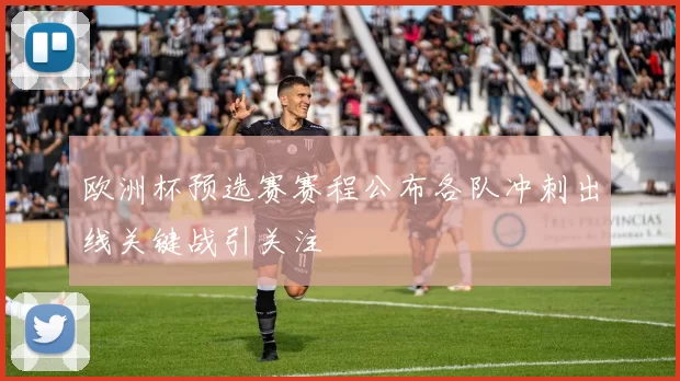 欧洲杯预选赛赛程公布各队冲刺出线关键战引关注