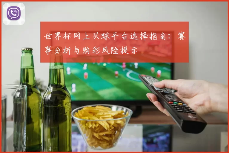 世界杯网上买球平台选择指南：赛事分析与购彩风险提示