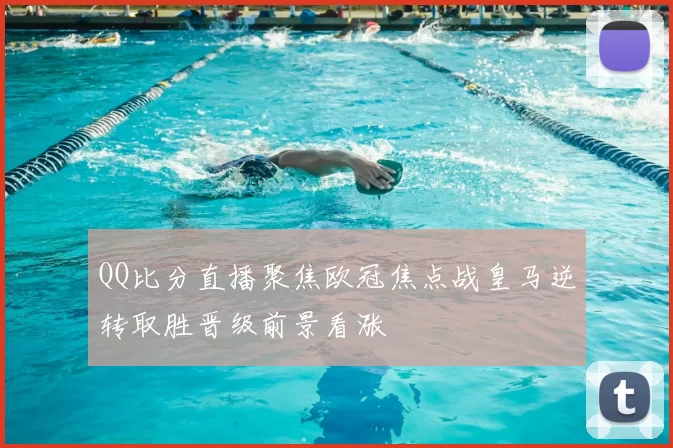 QQ比分直播聚焦欧冠焦点战皇马逆转取胜晋级前景看涨