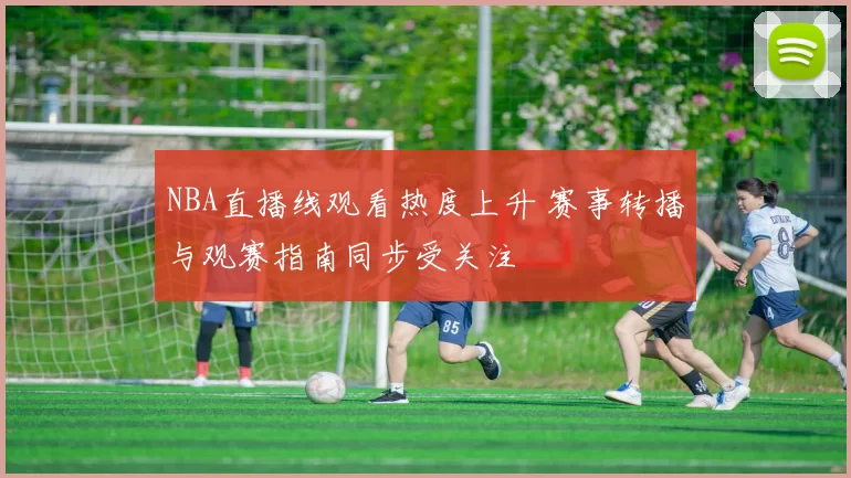 NBA直播线观看热度上升 赛事转播与观赛指南同步受关注