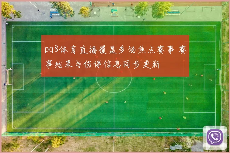 pq8体育直播覆盖多场焦点赛事 赛事结果与伤停信息同步更新