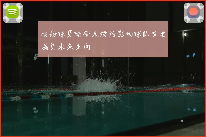 快船球员哈登未续约影响球队多名成员未来去向