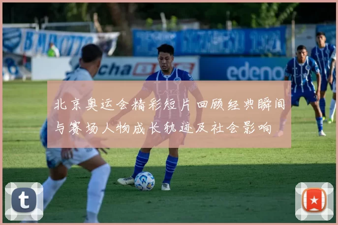 北京奥运会精彩短片回顾经典瞬间与赛场人物成长轨迹及社会影响