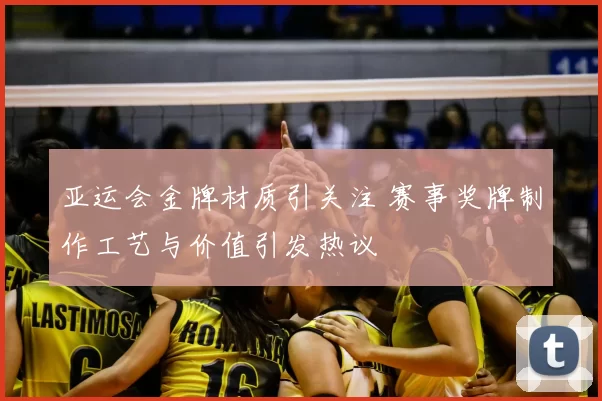 亚运会金牌材质引关注 赛事奖牌制作工艺与价值引发热议