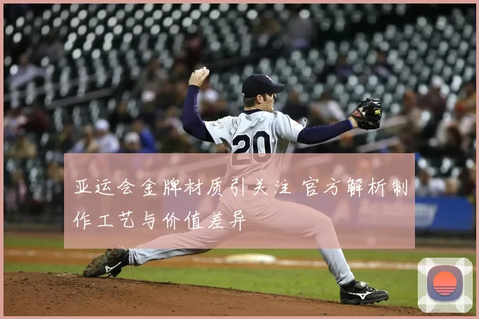 亚运会金牌材质引关注 官方解析制作工艺与价值差异