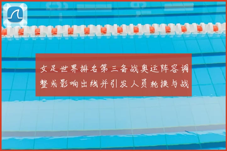 女足世界排名第三备战奥运阵容调整或影响出线并引发人员轮换与战术变化