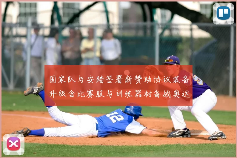 国家队与安踏签署新赞助协议装备升级含比赛服与训练器材备战奥运