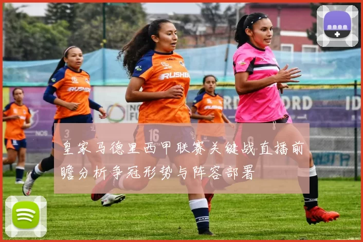 皇家马德里西甲联赛关键战直播前瞻分析争冠形势与阵容部署