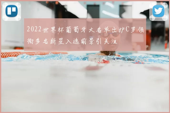 2022世界杯葡萄牙大名单出炉C罗领衔多名新星入选前景引关注