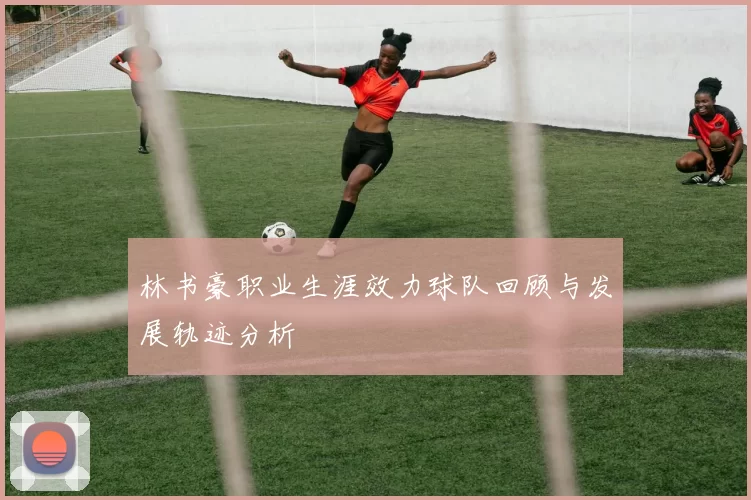 林书豪职业生涯效力球队回顾与发展轨迹分析