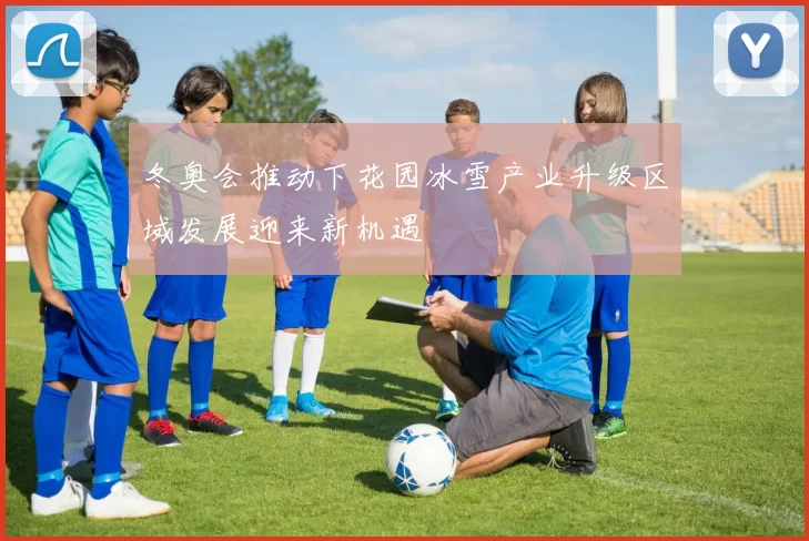 冬奥会推动下花园冰雪产业升级区域发展迎来新机遇