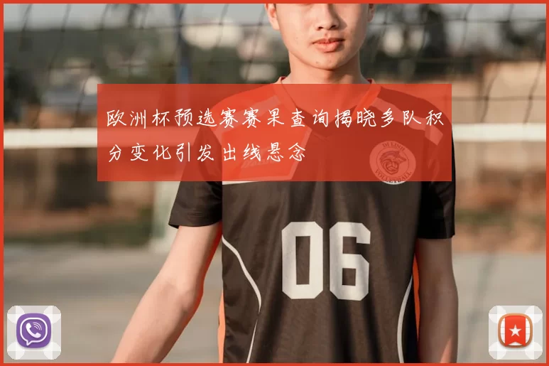 欧洲杯预选赛赛果查询揭晓多队积分变化引发出线悬念