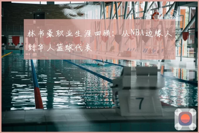 林书豪职业生涯回顾:从NBA边缘人到华人篮球代表