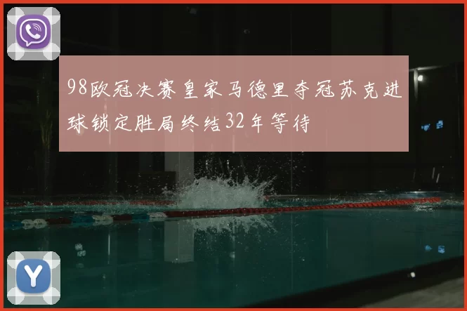 98欧冠决赛皇家马德里夺冠苏克进球锁定胜局终结32年等待