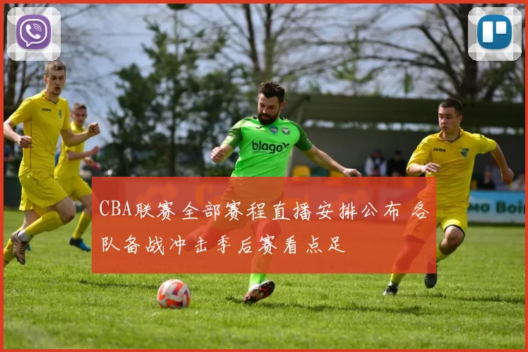 CBA联赛全部赛程直播安排公布 各队备战冲击季后赛看点足