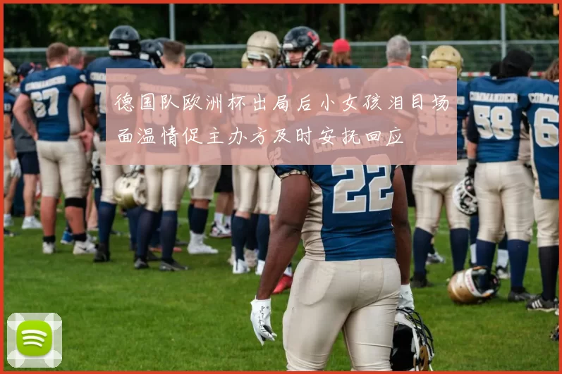 德国队欧洲杯出局后小女孩泪目场面温情促主办方及时安抚回应