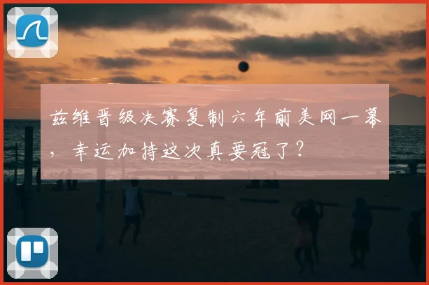 兹维晋级决赛复制六年前美网一幕,幸运加持这次真要冠了?