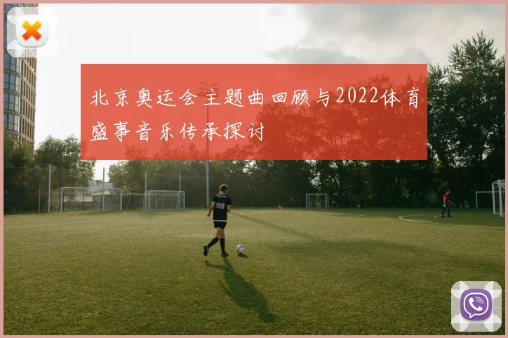 北京奥运会主题曲回顾与2022体育盛事音乐传承探讨